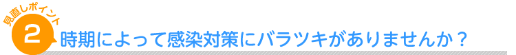 時期によって感染対策にバラツキがありませんか？