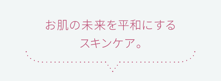 お肌の未来を平和にするスキンケア。