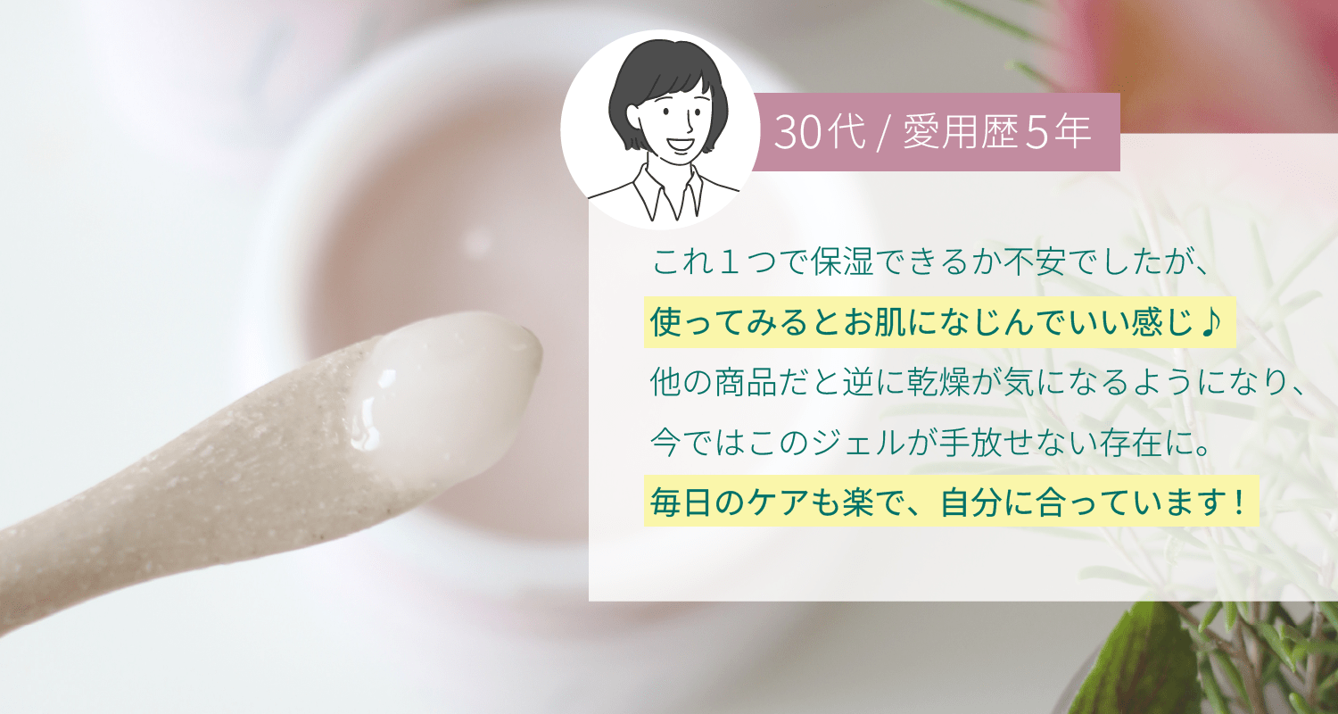 これ１つで保湿できるか不安でしたが、使ってみるとお肌になじんでいい感じ♪他の商品だと逆に乾燥が気になるようになり、今ではこのジェルが手放せない存在に。毎日のケアも楽で、自分に合っています！
