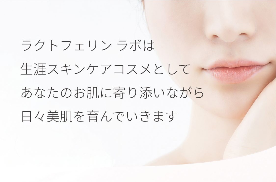 ラクトフェリン ラボは生涯スキンケアコスメとしてあなたのお肌に寄り添いながら日々美肌を育んでいきます