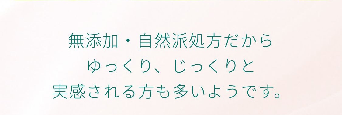 無添加・自然派処方だからゆっくり、じっくりと実感される方も多いようです。