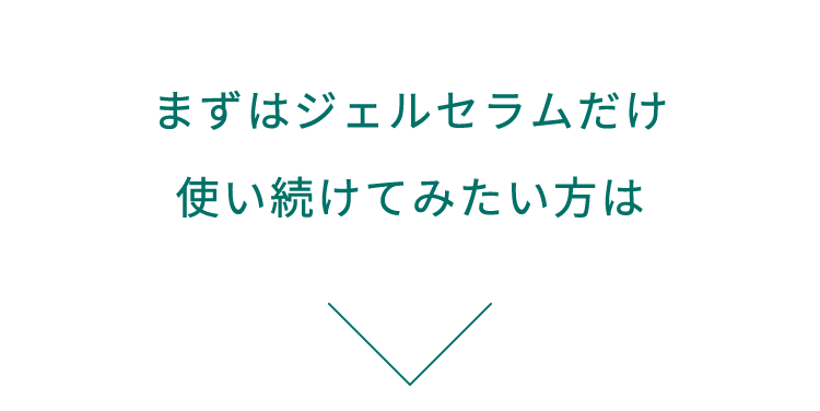 まずはジェルセラムだけ使い続けてみたい方は