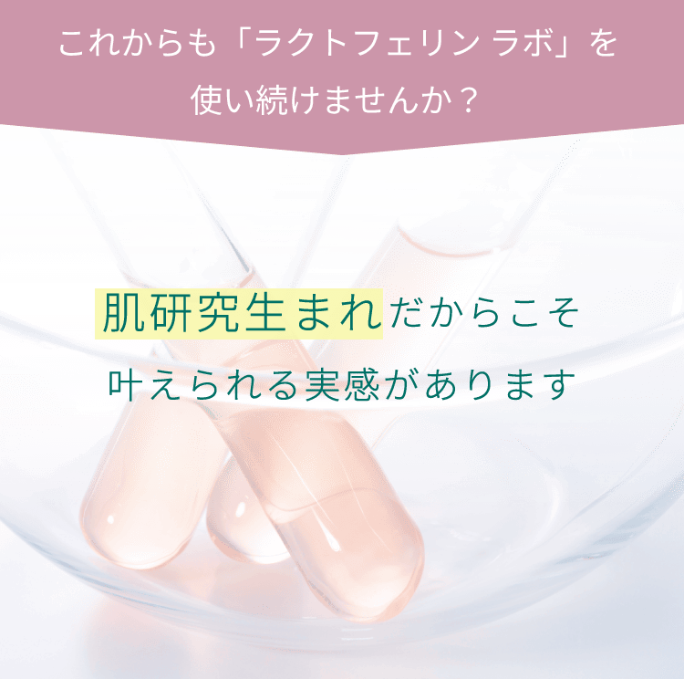 これからも「ラクトフェリン ラボ」を使いつづけませんか？肌研究生まれだからこそ叶えられる実感があります
