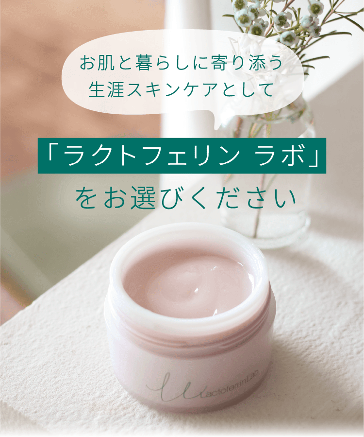 お肌と暮らしに寄り添う生涯スキンケアとして「ラクトフェリン ラボ」をお選びください