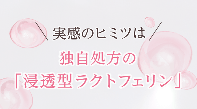 実感のヒミツは独自処方に「浸透型ラクトフェリン」