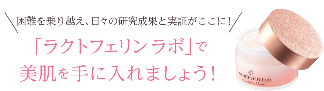 困難を乗り越え、日々の研究成果と実証がここに！ラクトフェリンラボで美肌を手に入れましょう！