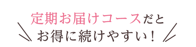 定期お届けコースだとお得に続けやすい！