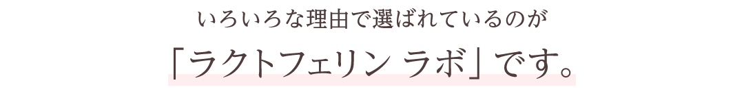 いろいろな理由で選ばれているのが「ラクトフェリン ラボ」です。