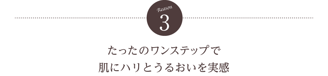 【理由3】たったのワンステップで肌にハリとうるおいを実感