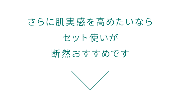 さらに肌実感を高めたいならセット使いが断然おすすめです