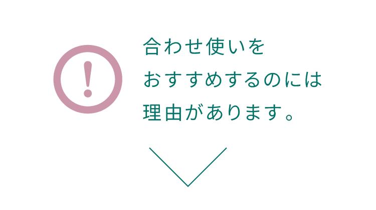 合わせ使いをおすすめするのには理由があります。