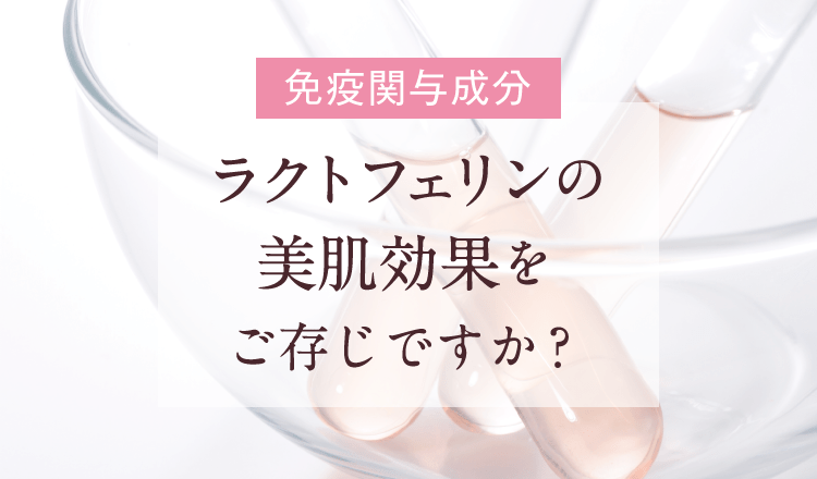 「免疫関与成分」ラクトフェリンの美肌効果をご存じですか？