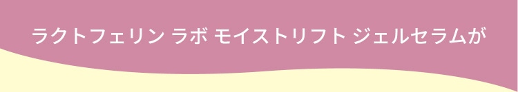 ラクトフェリン ラボ モイストリフト ジェルセラムが