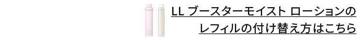 LLブースターモイスト ローションのレフィルの付け替え方はこちら
