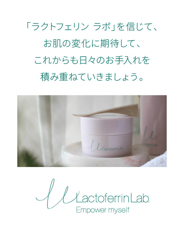 これからも「ラクトフェリン ラボ」を信じて毎日のケアを続けてください。