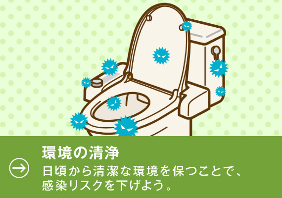 環境の清浄。日頃から清潔な環境を保つことで、感染リスクを下げよう。